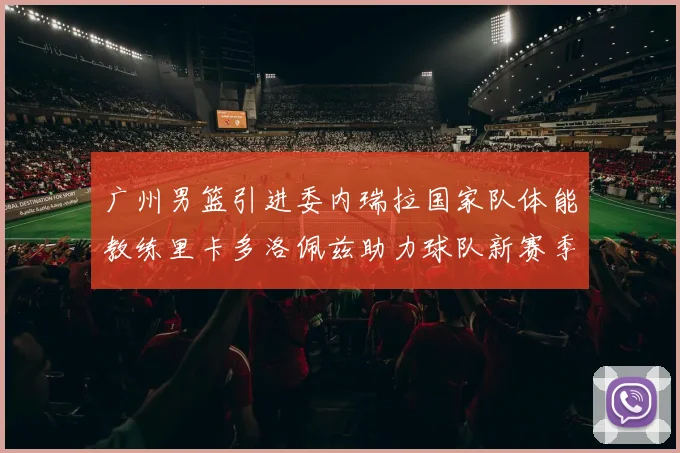 广州男篮引进委内瑞拉国家队体能教练里卡多洛佩兹助力球队新赛季