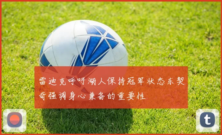 雷迪克呼吁湖人保持冠军状态东契奇强调身心兼备的重要性