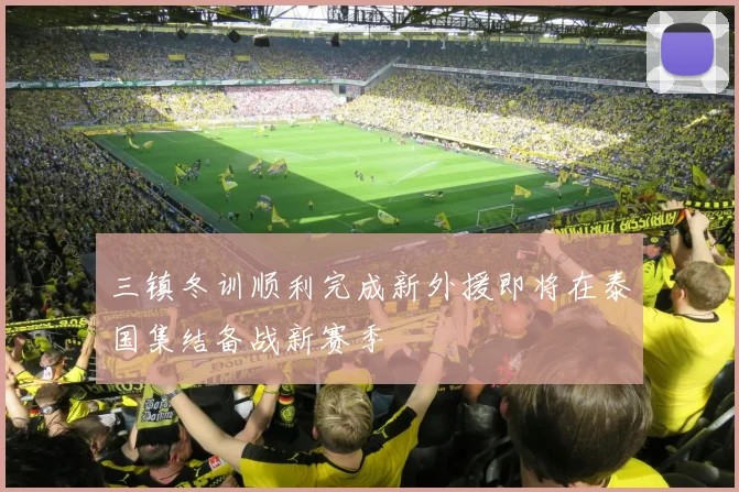 三镇冬训顺利完成新外援即将在泰国集结备战新赛季