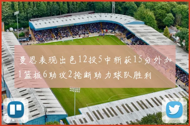 曼恩表现出色12投5中斩获15分外加1篮板6助攻2抢断助力球队胜利