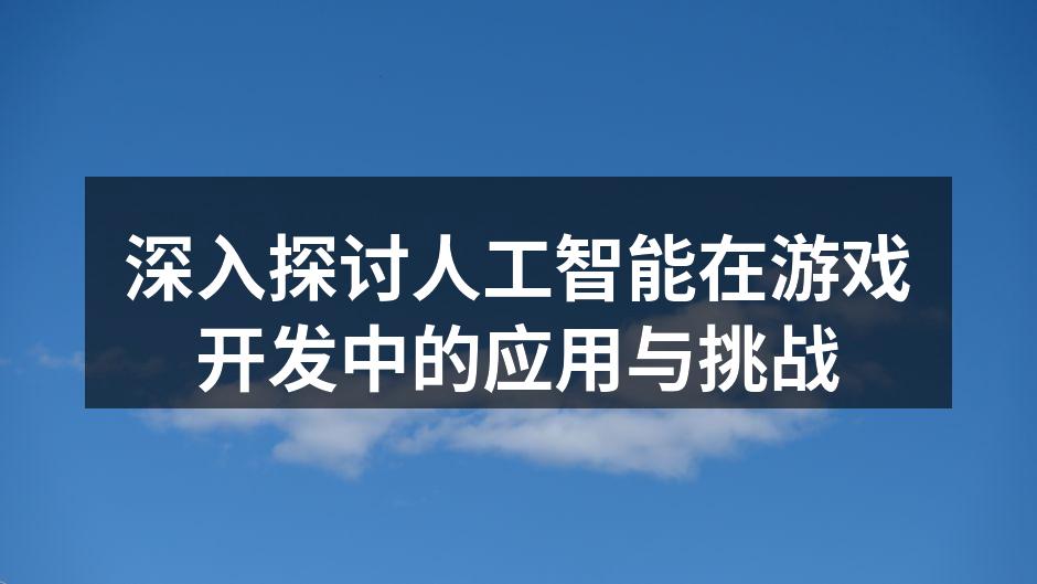 深入探讨人工智能在游戏开发中的应用与挑战