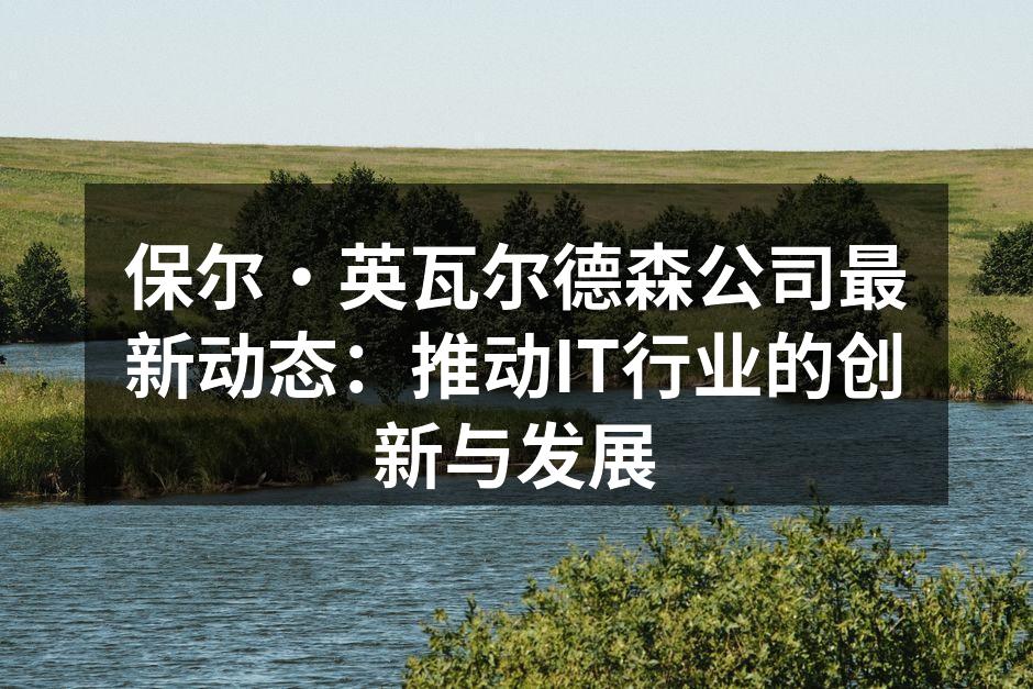 保尔·英瓦尔德森公司最新动态：推动IT行业的创新与发展