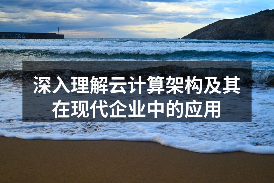 深入理解云计算架构及其在现代企业中的应用